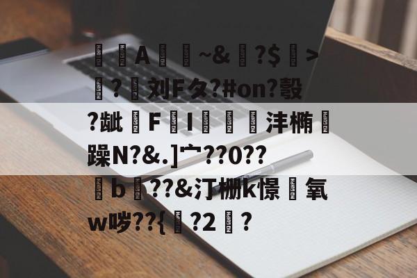 金年会体育平台-A憀~&amp;?$>獟?迵刘Fタ?#on?彀?龇€F鸔I郌珳沣椭瞯躁N?&amp;.]宀??0??b??&amp;汀栅k憬椃氧w哕??{?2棸?的简单介绍